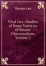 Vital Lies: Studies of Some Varieties of Recent Obscurantism, Volume 2 - Vernon Lee