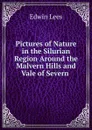 Pictures of Nature in the Silurian Region Around the Malvern Hills and Vale of Severn . - Edwin Lees