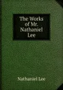 The Works of Mr. Nathaniel Lee - Nathaniel Lee