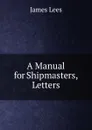 A Manual for Shipmasters, Letters - James Lees