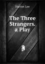 The Three Strangers. a Play - Harriet Lee