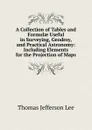 A Collection of Tables and Formulae Useful in Surveying, Geodesy, and Practical Astronomy: Including Elements for the Projection of Maps - Thomas Jefferson Lee