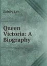Queen Victoria: A Biography - Sidney Lee