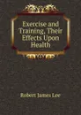 Exercise and Training, Their Effects Upon Health - Robert James Lee