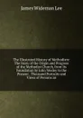 The Illustrated History of Methodism: The Story of the Origin and Progress of the Methodist Church, from Its Foundation by John Wesley to the Present . Thousand Portraits and Views of Persons an - James Wideman Lee