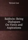 Baldwin: Being Dialogues On Views and Aspirations - Vernon Lee