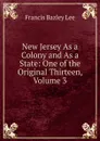 New Jersey As a Colony and As a State: One of the Original Thirteen, Volume 3 - Francis Bazley Lee