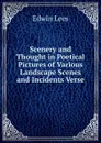 Scenery and Thought in Poetical Pictures of Various Landscape Scenes and Incidents Verse. - Edwin Lees