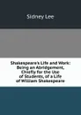 Shakespeare.s Life and Work: Being an Abridgement, Chiefly for the Use of Students, of a Life of William Shakespeare - Sidney Lee