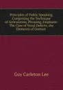 Principles of Public Speaking, Comprising the Technique of Articulation, Phrasing, Emphasis: The Cure of Vocal Defects; the Elements of Gesture . - Guy Carleton Lee