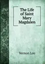 The Life of Saint Mary Magdalen - Vernon Lee
