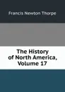 The History of North America, Volume 17 - Francis Newton Thorpe