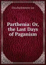 Parthenia: Or, the Last Days of Paganism - E.B. Lee