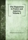The Huguenots in France and America, Volume 2 - Hannah Farnham Sawyer Lee