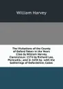 The Visitations of the County of Oxford Taken in the Years 1566 by William Harvey, Clarencieux: 1574 by Richard Lee, Portcullis.; and in 1634 by . with the Gatherings of Oxfordshire, Collec - William Harvey