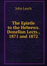 The Epistle to the Hebrews. Donellan Lects., 1871 and 1872 - John Leech