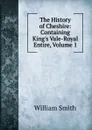 The History of Cheshire: Containing King.s Vale-Royal Entire, Volume 1 - Smith William