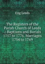 The Registers of the Parish Church of Leeds .: Baptisms and Burials 1757 to 1776. Marriages 1754 to 1769 - Eng Leeds