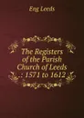 The Registers of the Parish Church of Leeds .: 1571 to 1612 - Eng Leeds