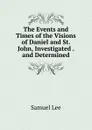 The Events and Times of the Visions of Daniel and St. John, Investigated . and Determined - Samuel Lee
