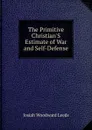 The Primitive Christian.S Estimate of War and Self-Defense - Josiah Woodward Leeds