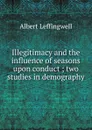 Illegitimacy and the influence of seasons upon conduct ; two studies in demography - Albert Leffingwell