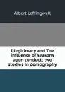Illegitimacy and The influence of seasons upon conduct; two studies in demography - Albert Leffingwell