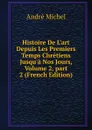 Histoire De L.art Depuis Les Premiers Temps Chretiens Jusqu.a Nos Jours, Volume 2,.part 2 (French Edition) - André Michel