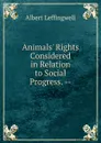 Animals. Rights Considered in Relation to Social Progress. -- - Albert Leffingwell