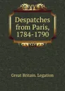 Despatches from Paris, 1784-1790 - Great Britain. Legation