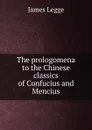 The prologomena to the Chinese classics of Confucius and Mencius - James Legge