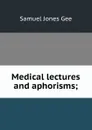 Medical lectures and aphorisms; - Samuel Jones Gee