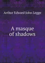 A masque of shadows - Arthur Edward John Legge