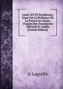 Louis XIV Et Strasbourg: Essai Sur La Politique De La France En Alsace, D.apres Des Documents Officiels Et Inedits (French Edition) - A Legrelle