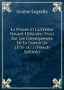 La Prusee Et La France Devant L.histoire: Essai Sur Les Consequences De La Guerre De 1870-1871 (French Edition) - Arsène Legrelle