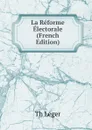 La Reforme Electorale (French Edition) - Th Léger