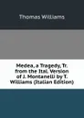 Medea, a Tragedy, Tr. from the Ital. Version of J. Montanelli by T. Williams (Italian Edition) - Thomas Williams