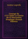 L.europe En 1713 Apres La Guerre De La Succession D.espagne (French Edition) - Arsène Legrelle