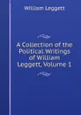 A Collection of the Political Writings of William Leggett, Volume 1 - William Leggett