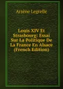 Louis XIV Et Strasbourg: Essai Sur La Politique De La France En Alsace (French Edition) - Arsène Legrelle