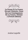 La Prusse Et La France Devant L.histoire: Essai Sur Les Consequences De La Guerre, Volume 2 (French Edition) - Arsène Legrelle