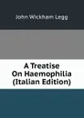 A Treatise On Haemophilia (Italian Edition) - John Wickham Legg