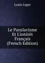 Le Panslavisme Et L.interet Francais (French Edition) - Louis Leger