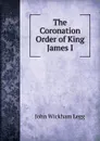 The Coronation Order of King James I. - John Wickham Legg
