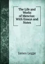The Life and Works of Mencius: With Essays and Notes - James Legge