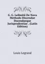 G. G. Leibnitii De Nova Methodo Discendae Docendaeque Jurisprudentiae . (Latin Edition) - Louis Legrand