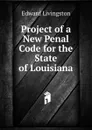 Project of a New Penal Code for the State of Louisiana - Edward Livingston