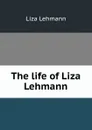 The life of Liza Lehmann - Liza Lehmann
