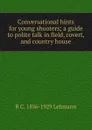 Conversational hints for young shooters; a guide to polite talk in field, covert, and country house - R C. 1856-1929 Lehmann