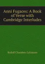 Anni Fugaces: A Book of Verse with Cambridge Interludes - Rudolf Chambers Lehmann